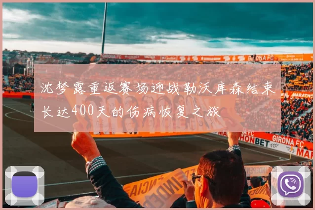 沈梦露重返赛场迎战勒沃库森结束长达400天的伤病恢复之旅