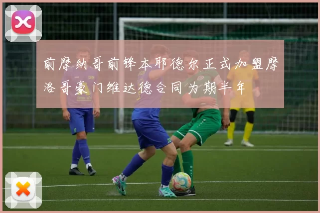 前摩纳哥前锋本耶德尔正式加盟摩洛哥豪门维达德合同为期半年