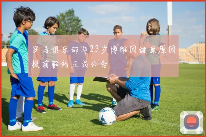 罗马俱乐部与23岁博维因健康原因提前解约正式公告